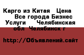 Карго из Китая › Цена ­ 100 - Все города Бизнес » Услуги   . Челябинская обл.,Челябинск г.